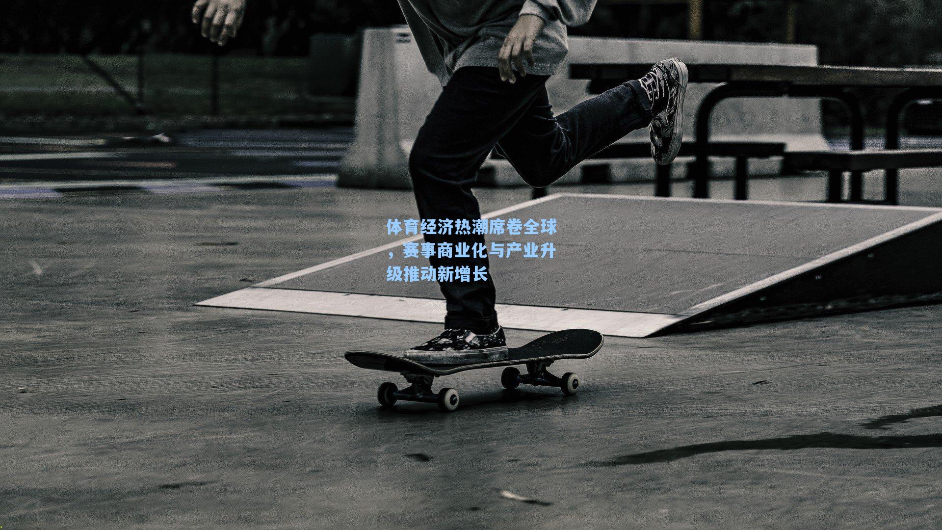 体育经济热潮席卷全球，赛事商业化与产业升级推动新增长