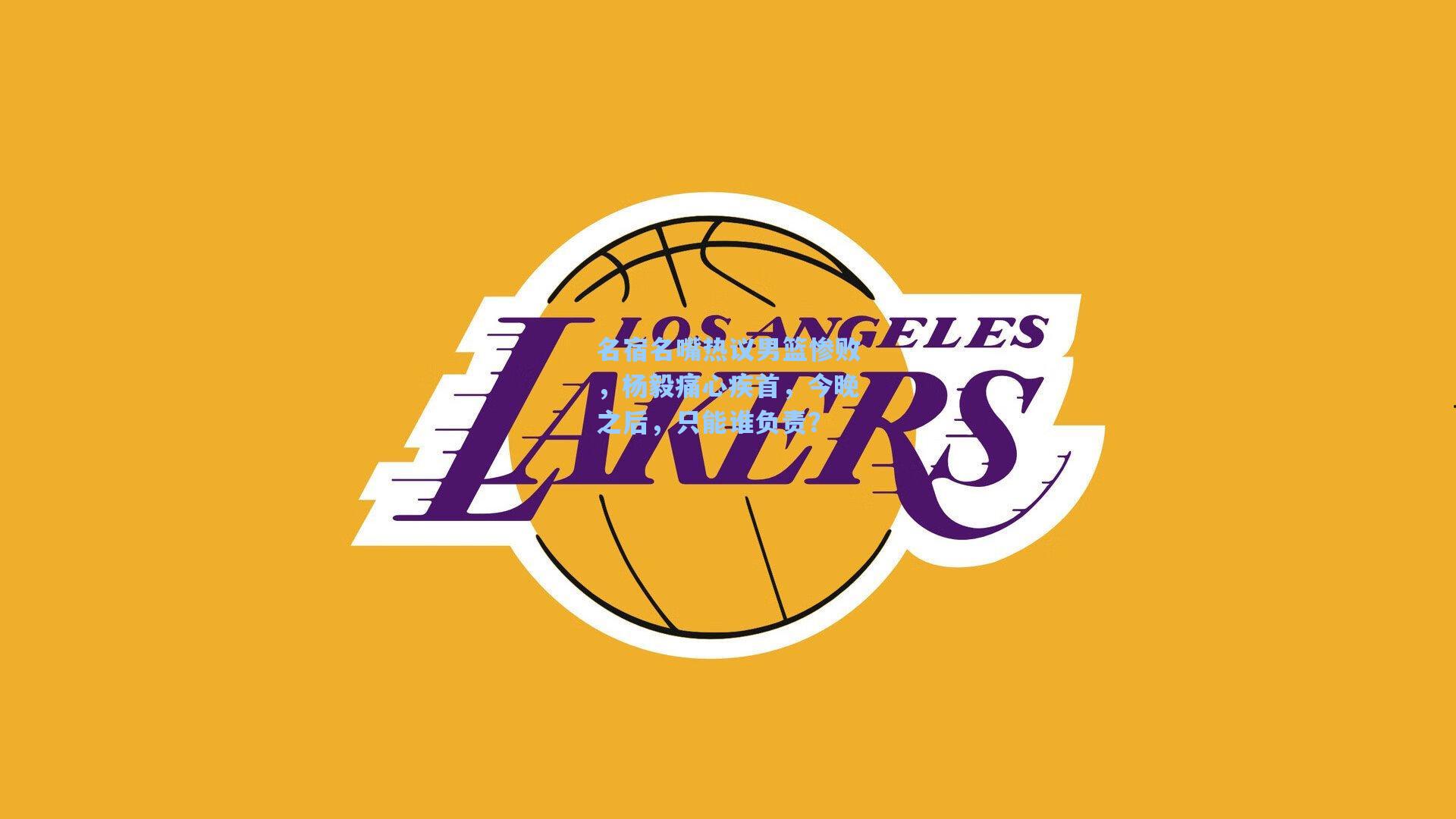 名宿名嘴热议男篮惨败,杨毅痛心疾首,今晚之后,只能谁负责?