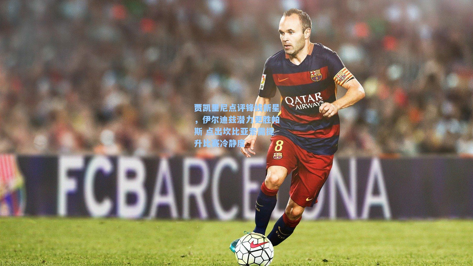 贾凯里尼点评锋线新星,伊尔迪兹潜力更胜帕斯 点出坎比亚索需提升比赛冷静度