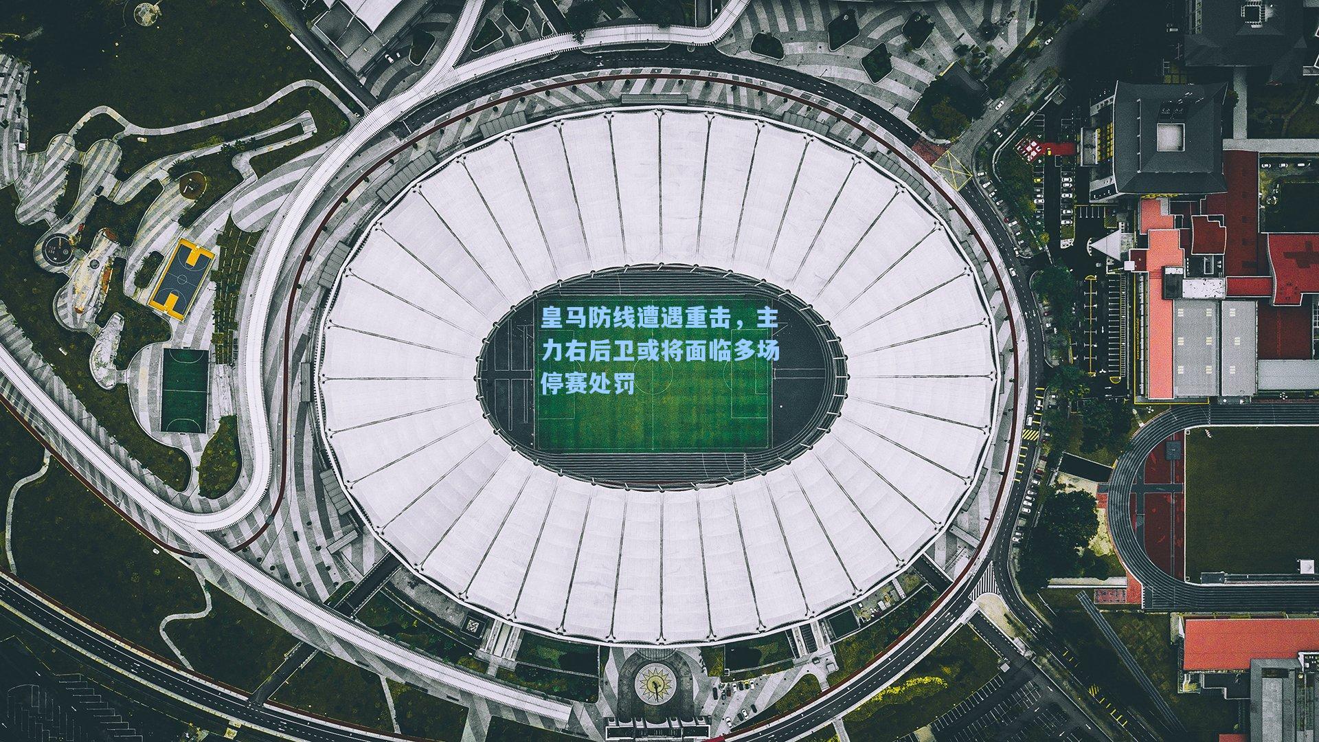 皇马防线遭遇重击，主力右后卫或将面临多场停赛处罚