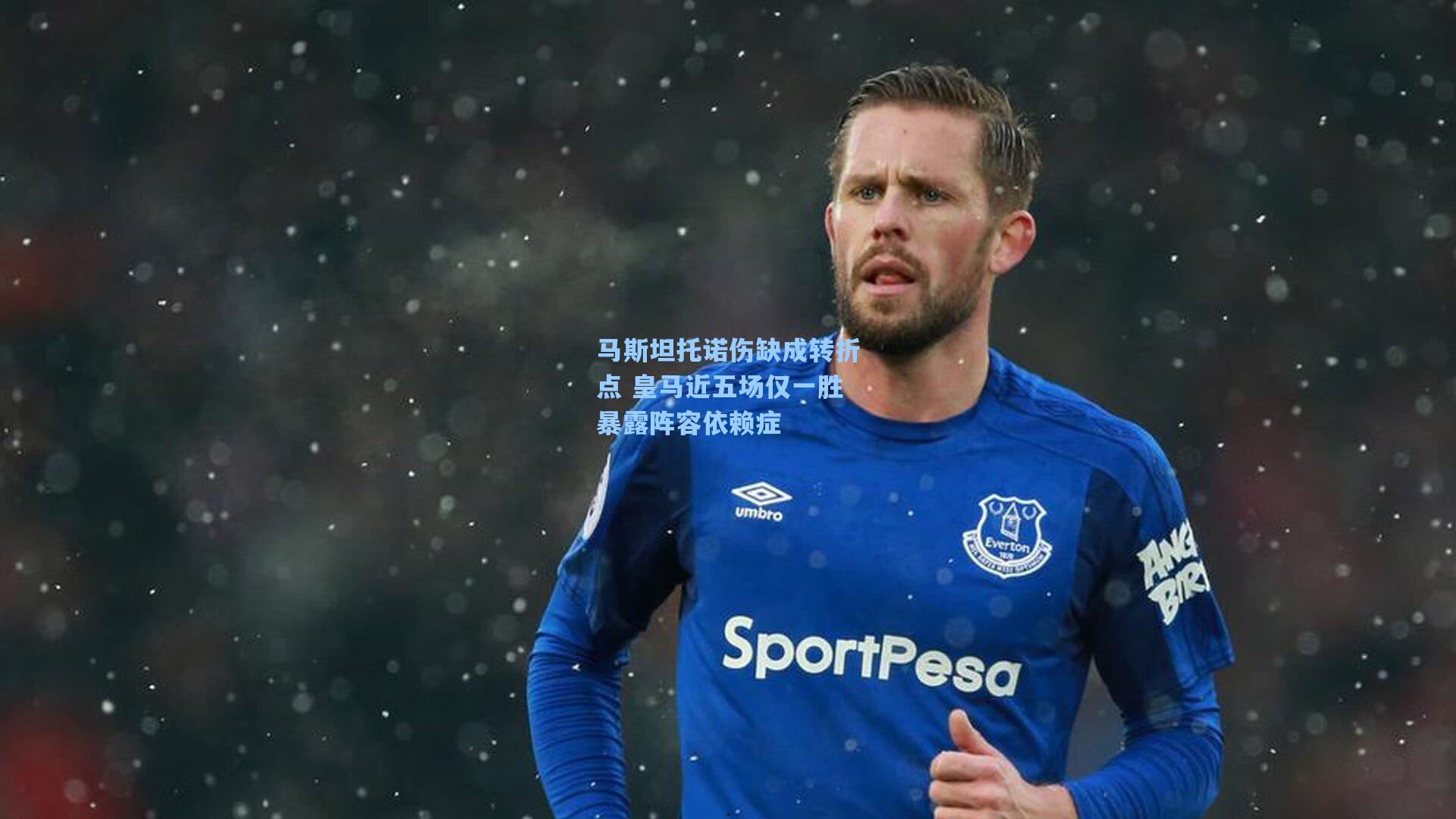 马斯坦托诺伤缺成转折点 皇马近五场仅一胜暴露阵容依赖症