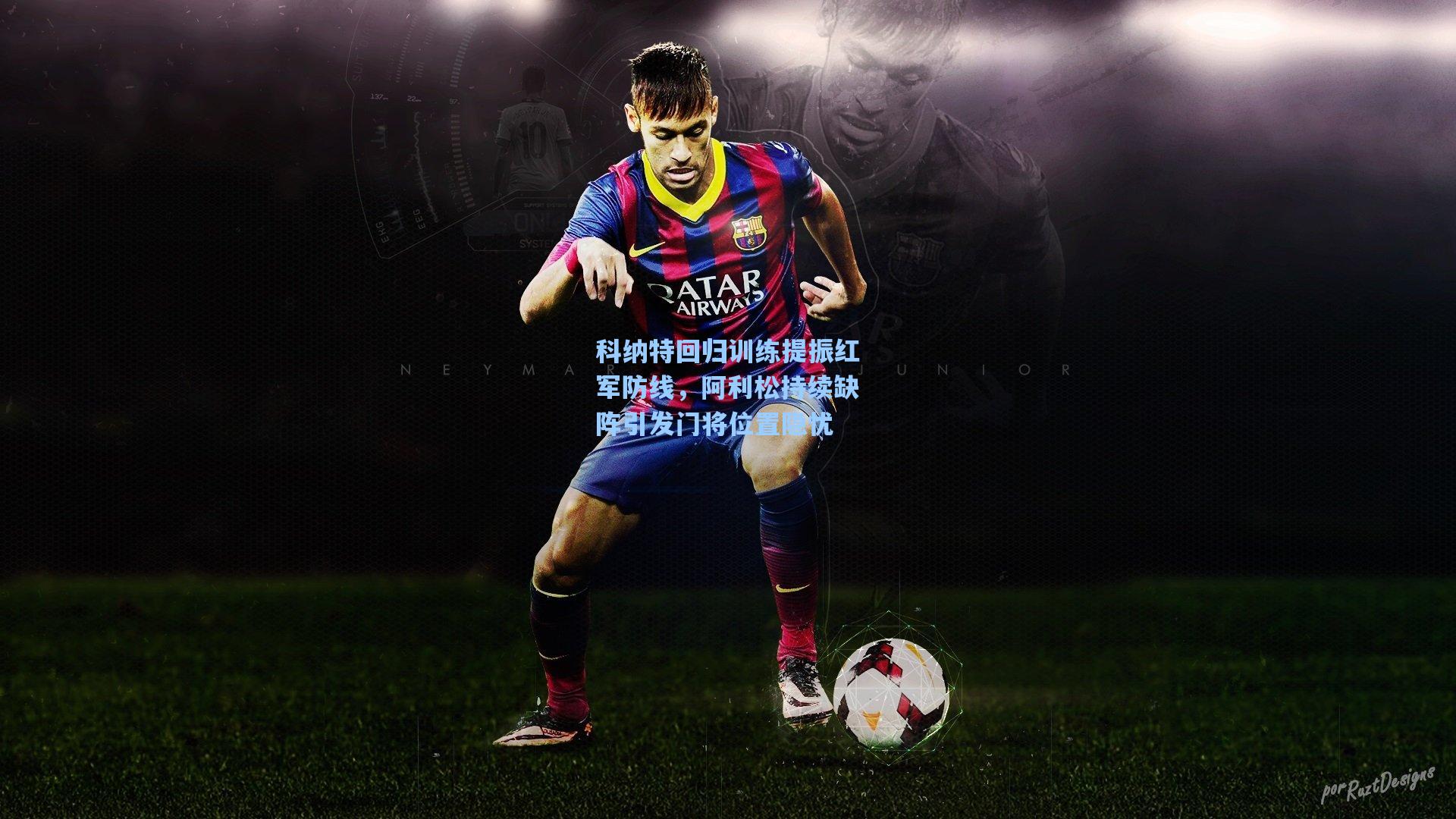 科纳特回归训练提振红军防线，阿利松持续缺阵引发门将位置隐忧