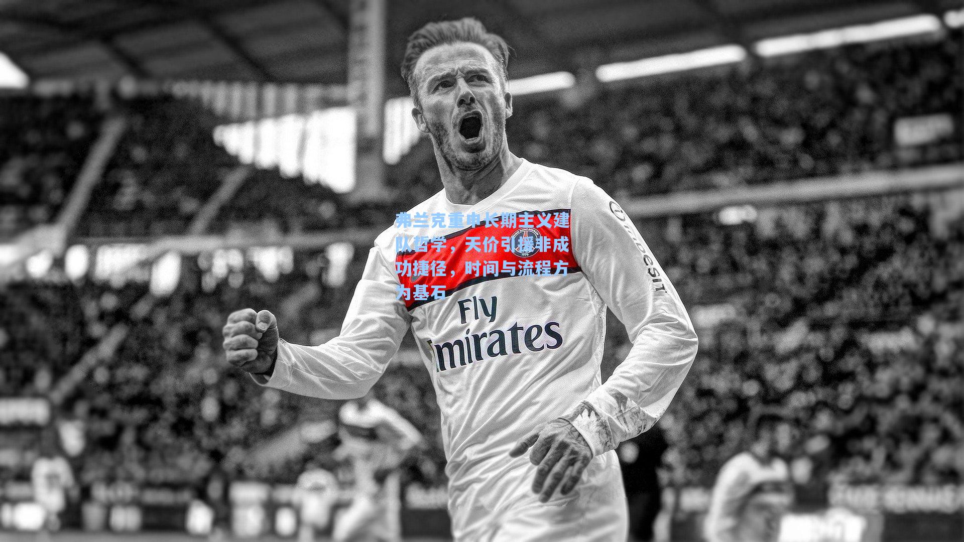 弗兰克重申长期主义建队哲学，天价引援非成功捷径，时间与流程方为基石