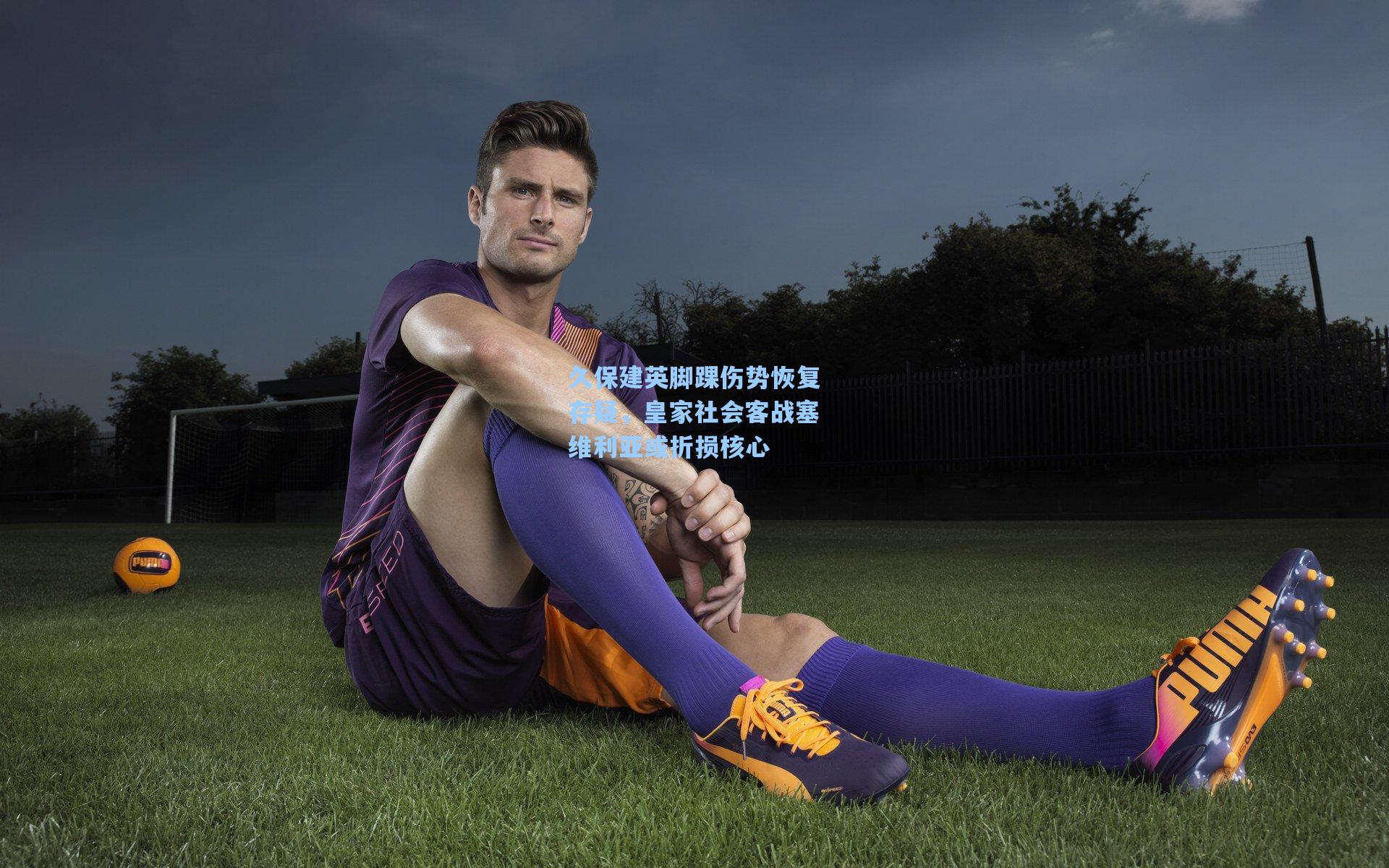 久保建英脚踝伤势恢复存疑，皇家社会客战塞维利亚或折损核心