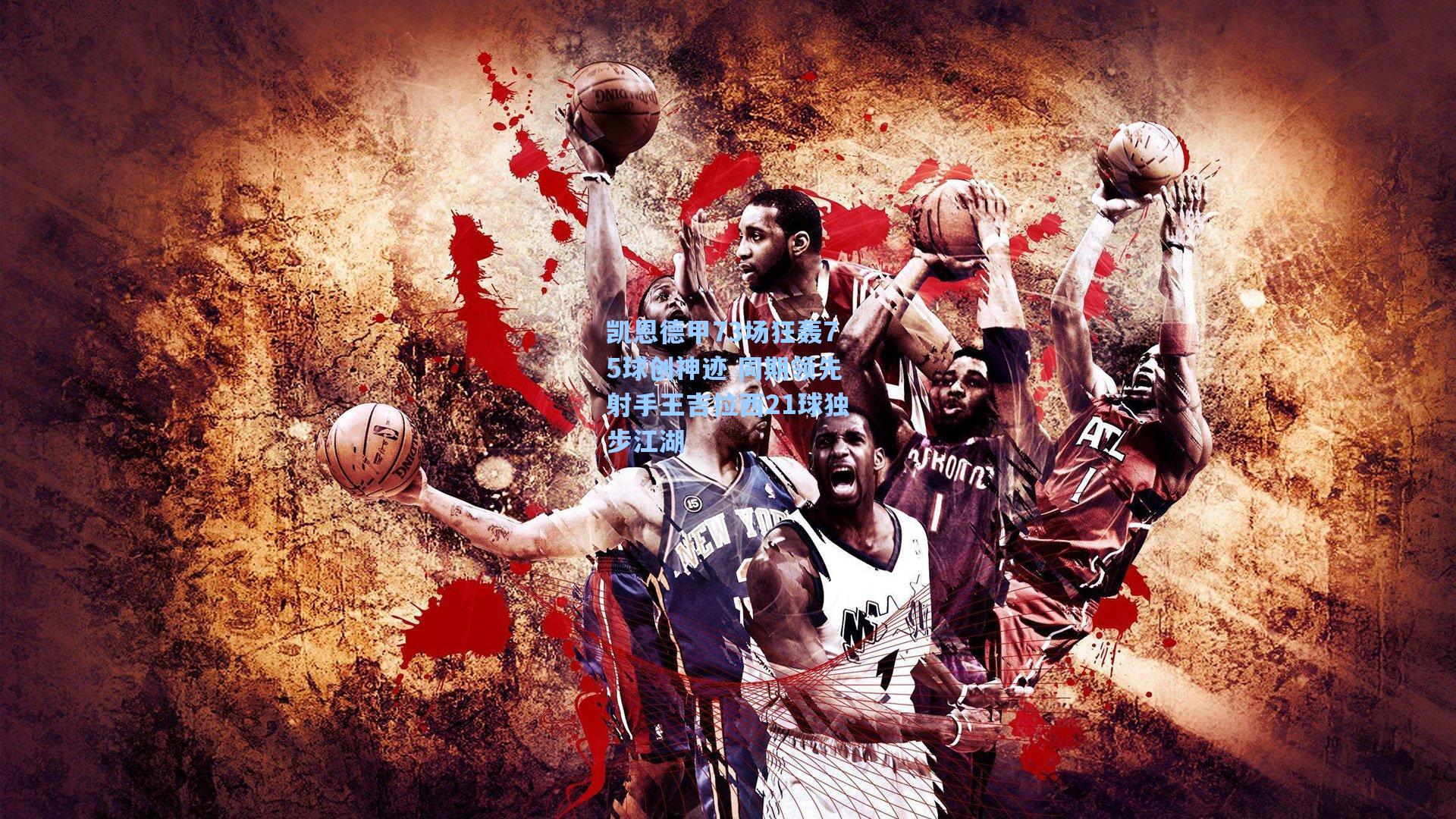 凯恩德甲73场狂轰75球创神迹 同期领先射手王吉拉西21球独步江湖