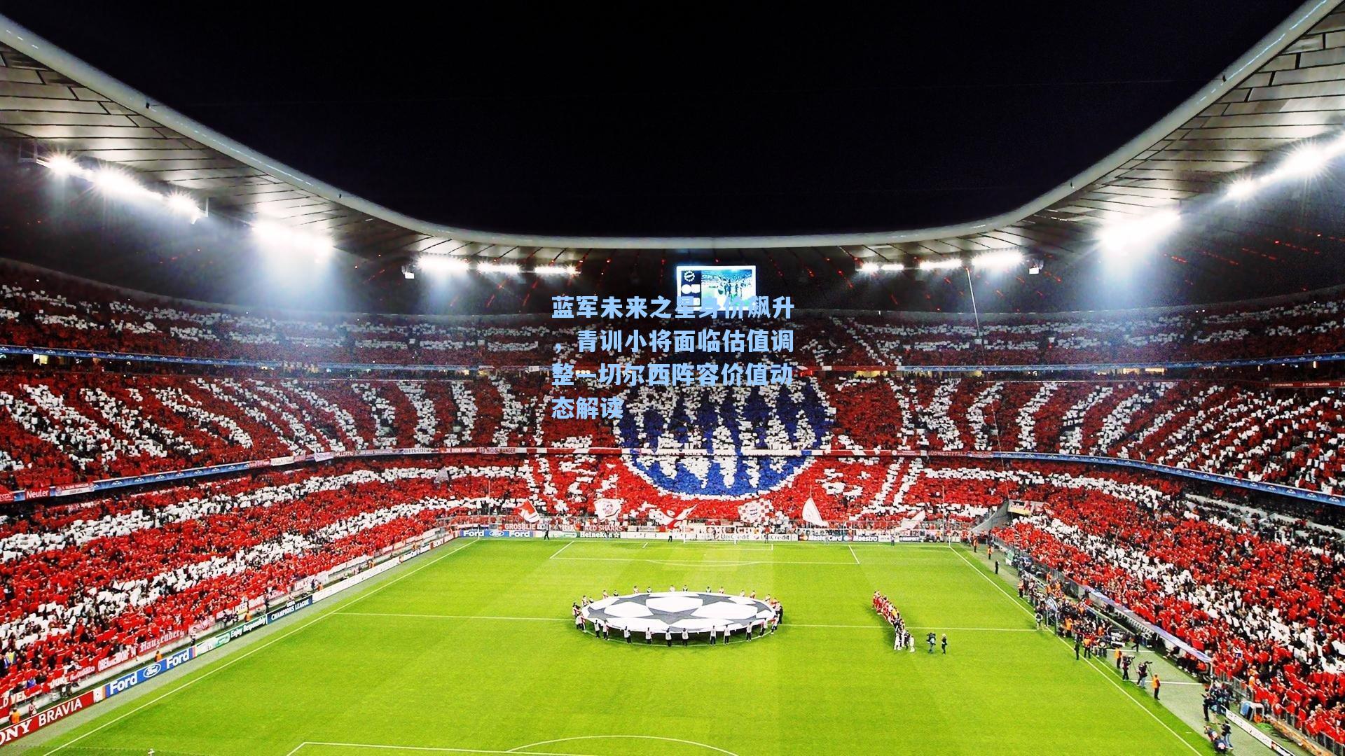 蓝军未来之星身价飙升，青训小将面临估值调整—切尔西阵容价值动态解读