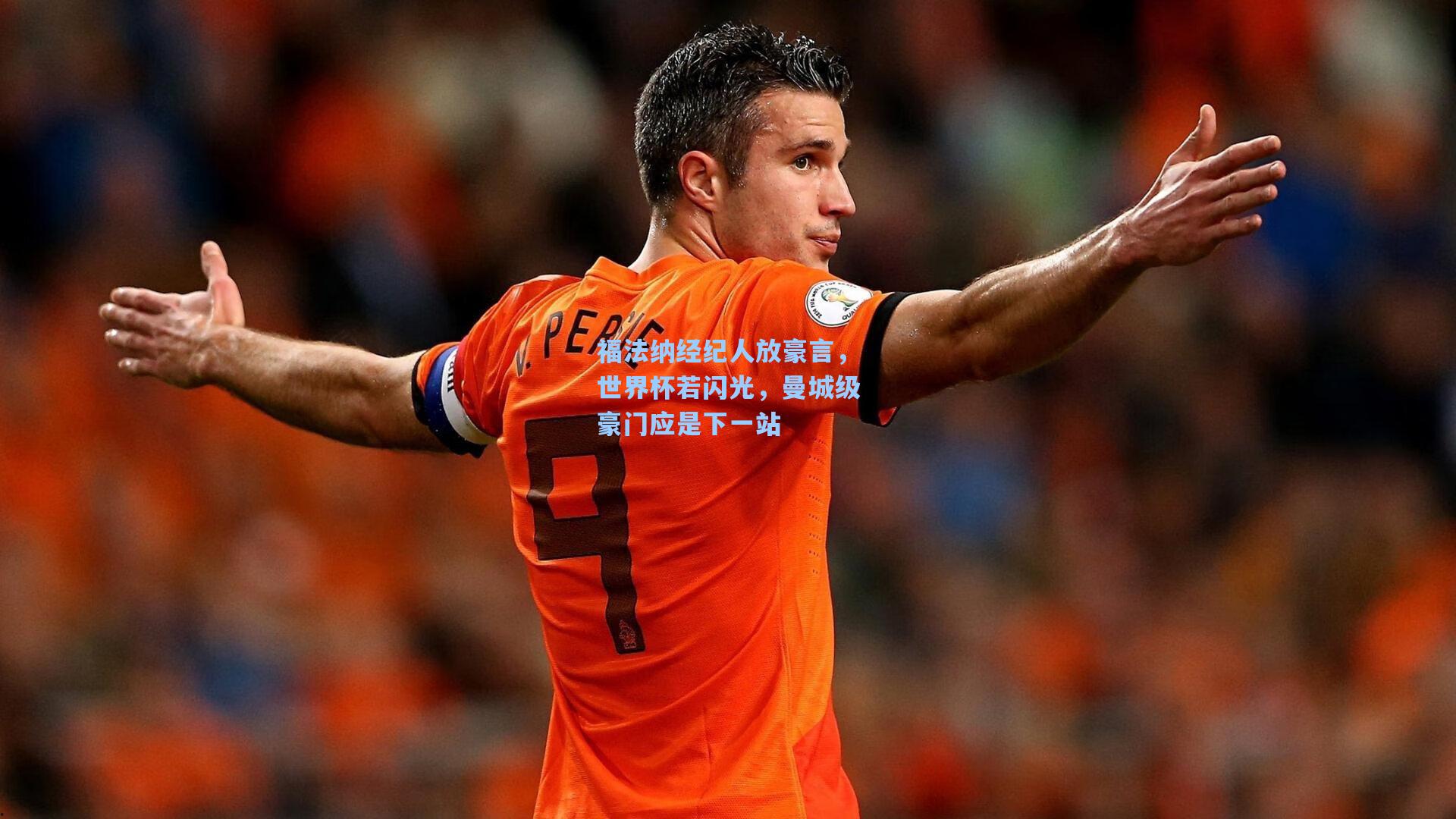 福法纳经纪人放豪言，世界杯若闪光，曼城级豪门应是下一站