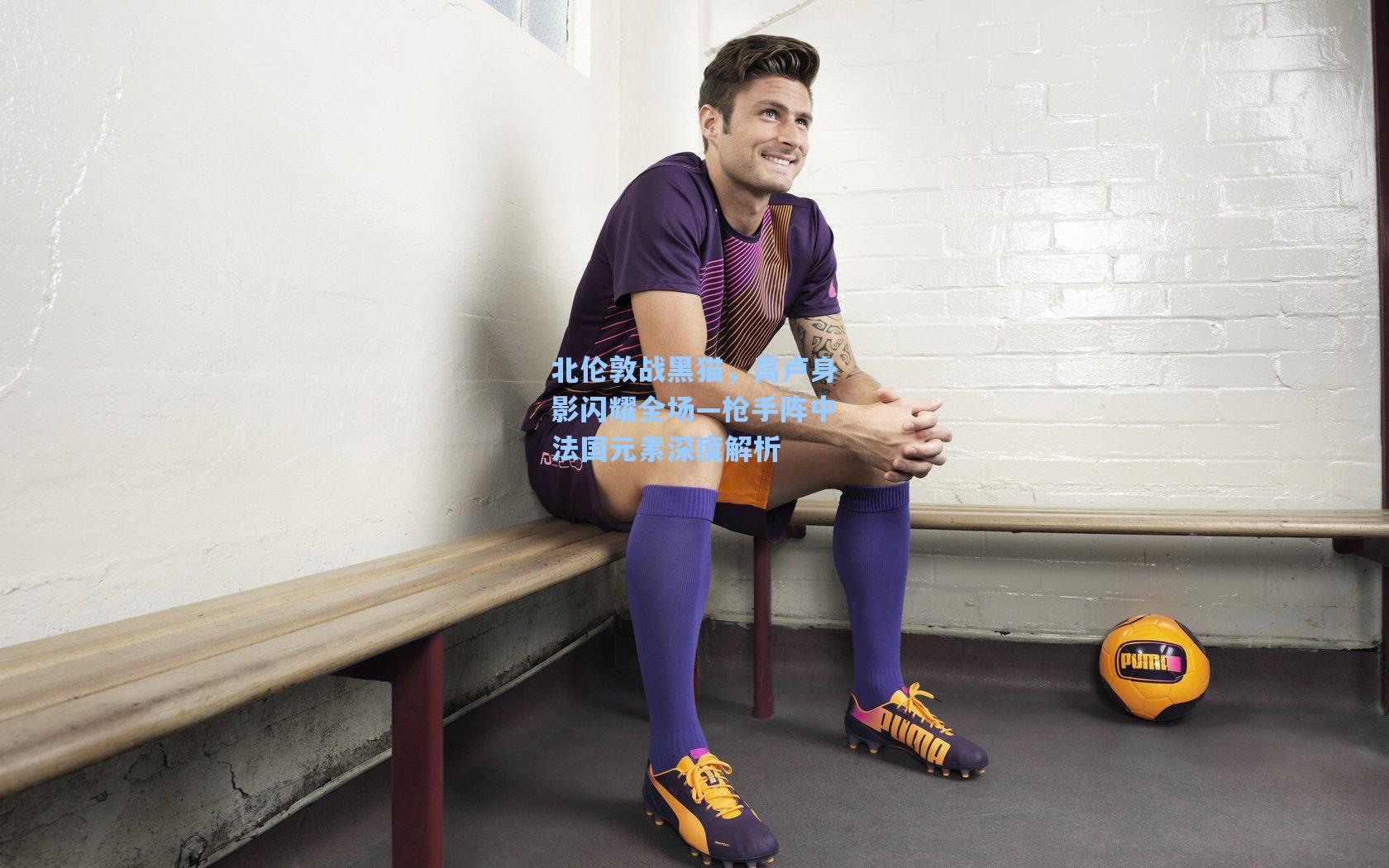 北伦敦战黑猫，高卢身影闪耀全场—枪手阵中法国元素深度解析