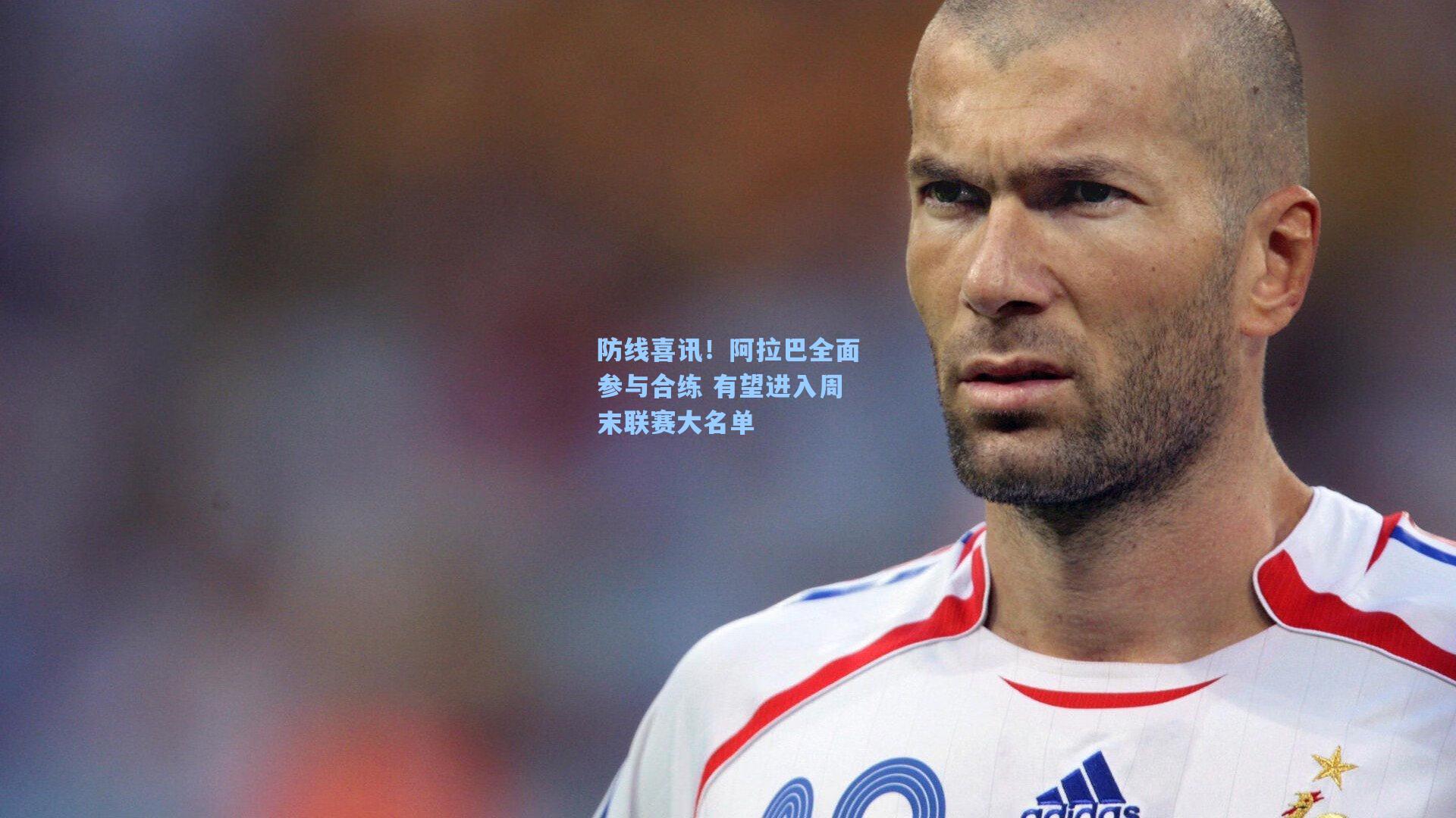 防线喜讯！阿拉巴全面参与合练 有望进入周末联赛大名单