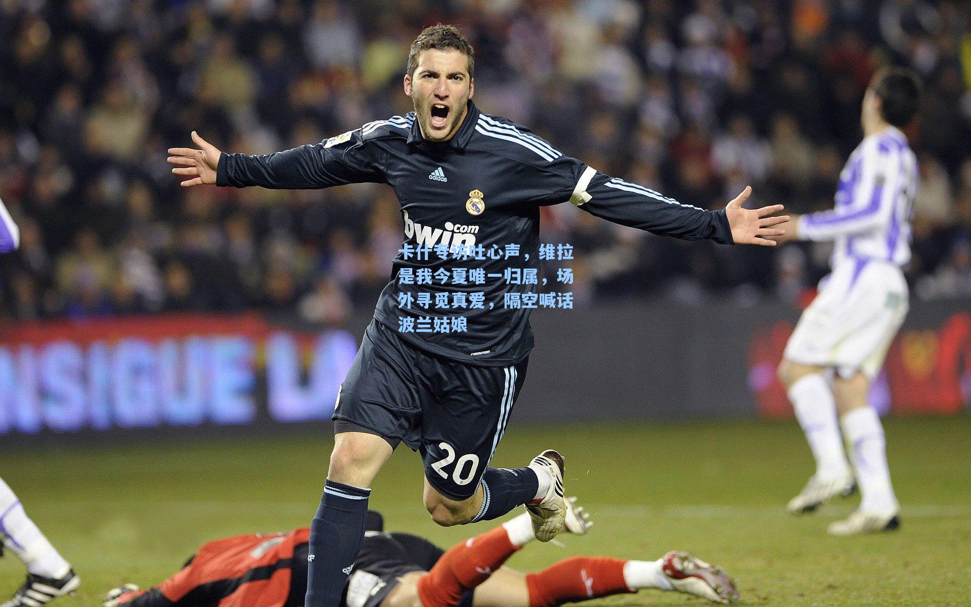 卡什专访吐心声，维拉是我今夏唯一归属，场外寻觅真爱，隔空喊话波兰姑娘