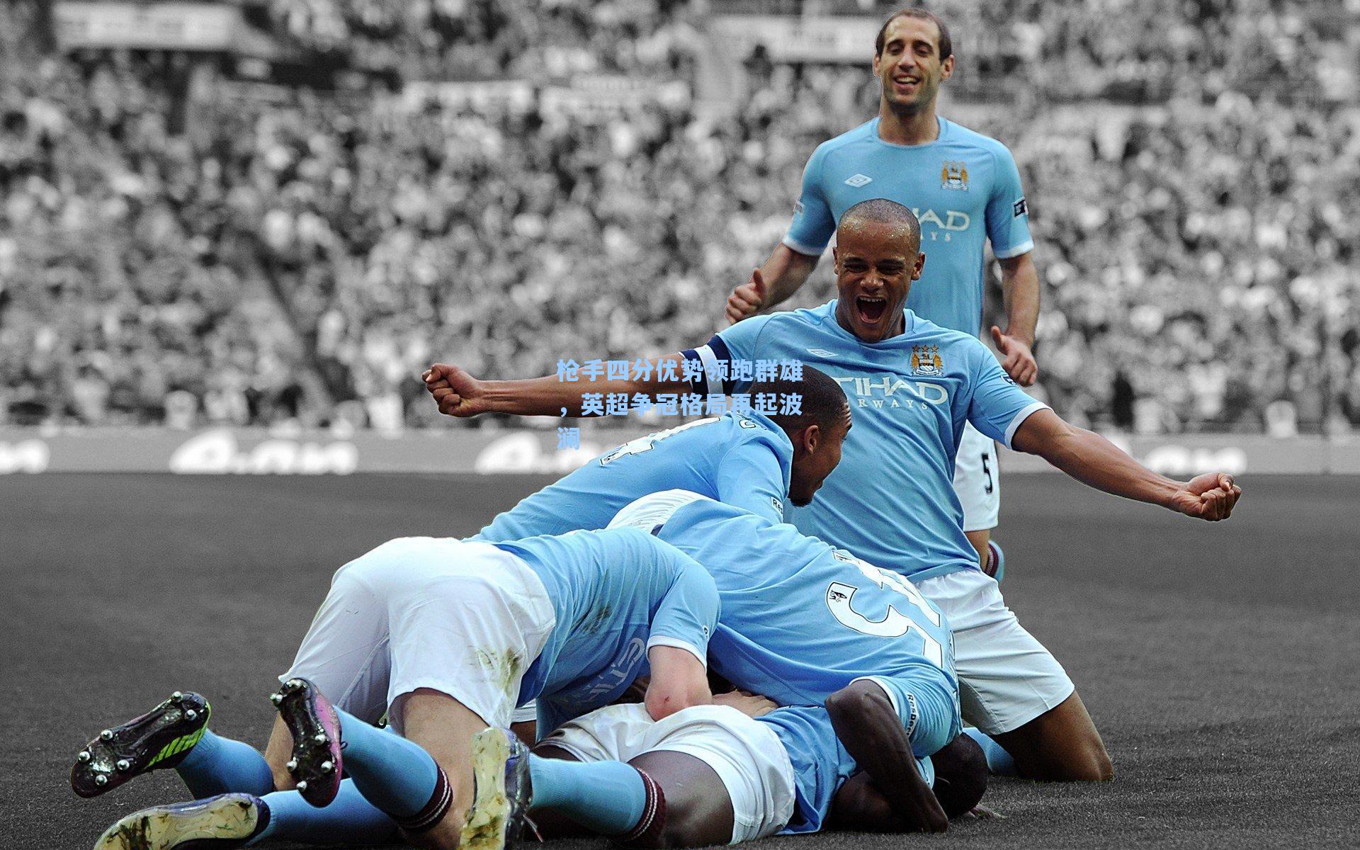 枪手四分优势领跑群雄，英超争冠格局再起波澜