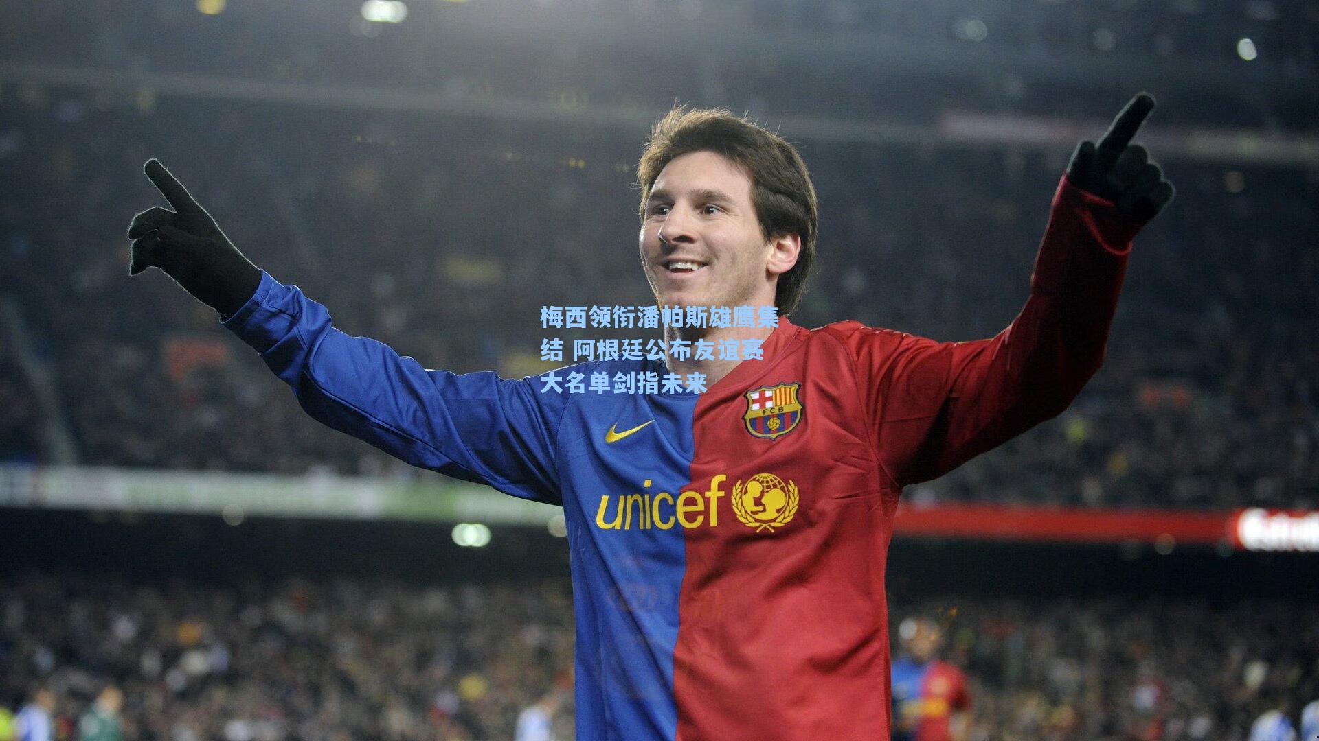 梅西领衔潘帕斯雄鹰集结 阿根廷公布友谊赛大名单剑指未来