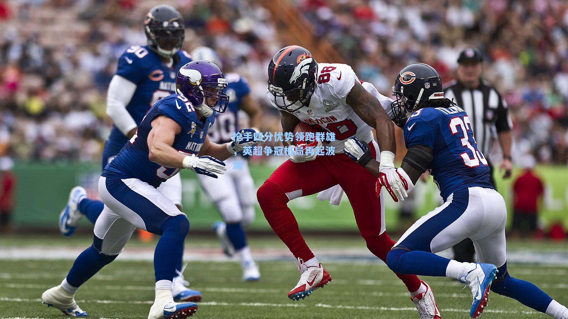 枪手四分优势领跑群雄，英超争冠格局再起波澜